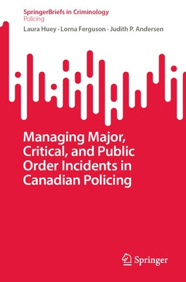 Managing Major, Critical, and Public Order Incidents in Canadian Policing by Huey, Laura
