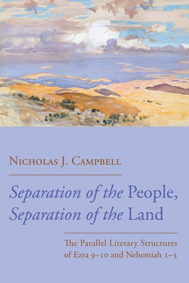 Separation of the People, Separation of the Land: The Parallel Literary Structures of Ezra 9-10 and Nehemiah 1-3 by Campbell, Nicholas J.