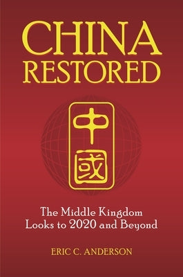 China Restored: The Middle Kingdom Looks to 2020 and Beyond by Anderson, Eric