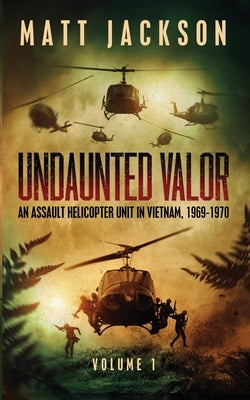 Undaunted Valor: An Assault Helicopter Unit in Vietnam by Jackson, Matt