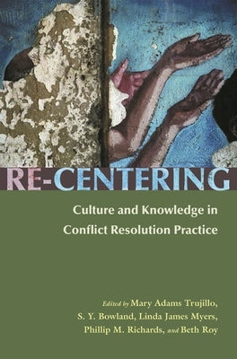 Re-Centering: Culture and Knowledge in Conflict Resolution Practice by Adams Trujillo, Mary