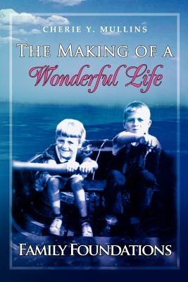 The Making of a Wonderful Life: Family Foundations by Mullins, Cherie