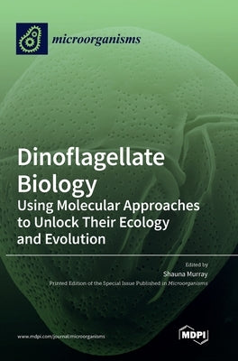 Dinoflagellate Biology: Using Molecular Approaches to Unlock Their Ecology and Evolution by Murray, Shauna
