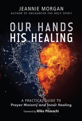 Our Hands His Healing: A Practical Guide to Prayer Ministry and Inner Healing by Morgan, Jeannie