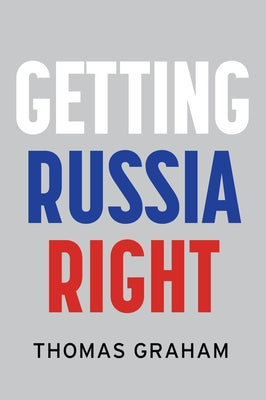 Getting Russia Right by Graham, Thomas