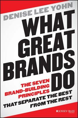 What Great Brands Do: The Seven Brand-Building Principles That Separate the Best from the Rest by Yohn, Denise Lee