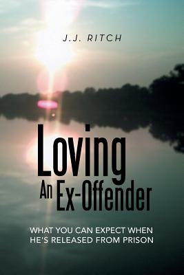 Loving an Ex-Offender: What You Can Expect When He's Released from Prison by Ritch, J. J.