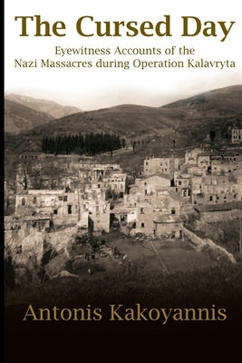 The Cursed Day: Eyewitness Accounts of the Nazi Massacres during Operation Kalavryta by Kakoyannis, Antonis