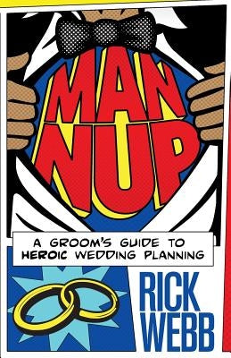Man Nup: A Groom's Guide to Heroic Wedding Planning by Webb, Rick