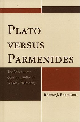 Plato versus Parmenides: The Debate over Coming-into-Being in Greek Philosophy by Roecklein, Robert J.
