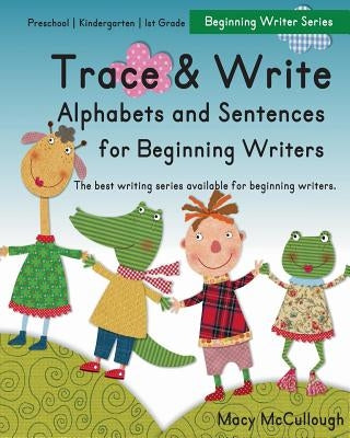Trace and Write Alphabets and Sentences for Beginning Writers by McCullough, Macy
