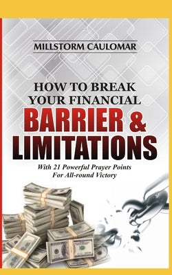 How To Break Financial Barriers & Limitations: With 21 Powerful Prayer Points For All-round Victory by Caulomar, Millstorm