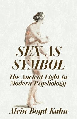 Sex As Symbol: The Ancient Light in Modern Psychology by Alvin Boyd Kuhn