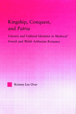Kingship, Conquest, and Patria by Over, Kristen Lee