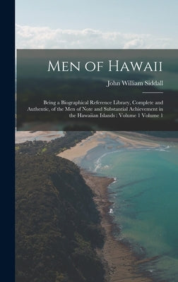 Men of Hawaii: Being a Biographical Reference Library, Complete and Authentic, of the men of Note and Substantial Achievement in the by Siddall, John William