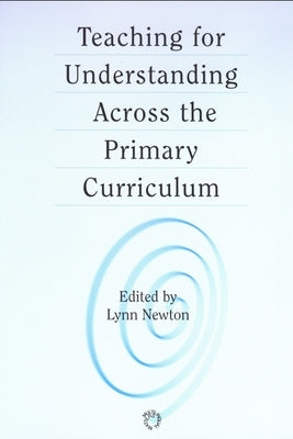 Teaching for Understanding Across the Primary Curriculum by Newton, Lynn D.