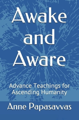 Awake and Aware: Advance Teachings for Ascending Humanity by Papasavvas, Anne
