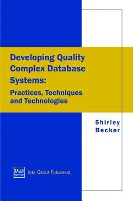 Developing Quality Complex Database Systems: Practices, Techniques and Technologies by Becker, Shirley a.