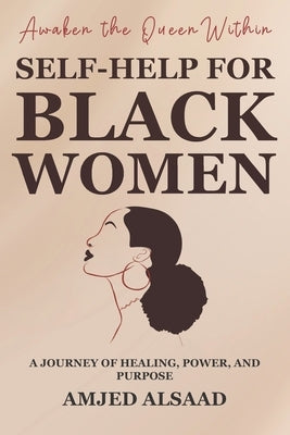 Awaken the Queen Within: A Self-Help for Black Women: A Journey of Healing, Power, and Purpose by Alsaad, Amjed