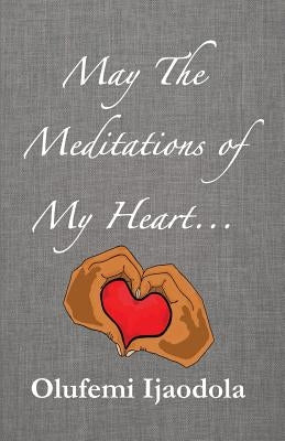 May The Meditations of My Heart... by Ijaodola, Olufemi