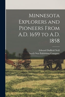 Minnesota Explorers and Pioneers From A.D. 1659 to A.D. 1858 by Neill, Edward Duffield
