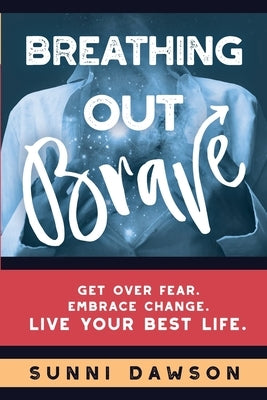 Breathing Out Brave: Get over fear. Embrace change. Live your best life. by Dawson, Sunni