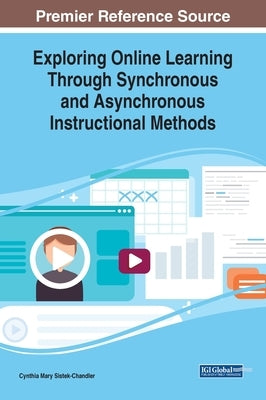 Exploring Online Learning Through Synchronous and Asynchronous Instructional Methods by Sistek-Chandler, Cynthia Mary