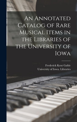 An Annotated Catalog of Rare Musical Items in the Libraries of the University of Iowa by Gable, Frederick Kent