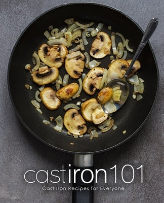 Cast Iron 101: Cast Iron Recipes for Everyone by Press, Booksumo