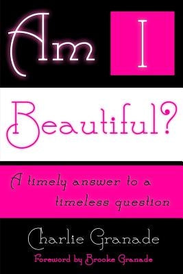 Am I Beautiful?: A Timely Answer to a Timeless Question by Granade, Brooke