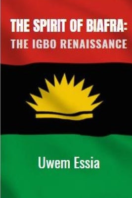 The Spirit of Biafra: The Igbo Renaissance by Essia, Uwem