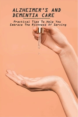 Alzheimer's And Dementia Care: Practical Tips To Help You Embrace The Richness Of Serving: Alzheimer'S And Dementia Care Book by Savickas, Terence