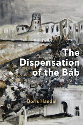 The Dispensation of the Báb by Handal, Boris