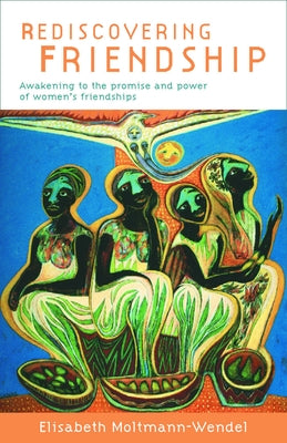 Rediscovering Friendship: Awakening to the Power and Promise of Women's Friendships by Moltmann-Wendel, Elisabeth