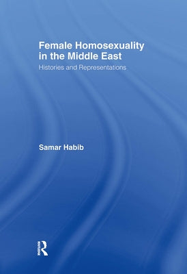 Female Homosexuality in the Middle East: Histories and Representations by Habib, Samar