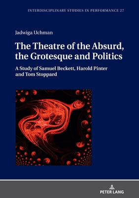 The Theatre of the Absurd, the Grotesque and Politics: A Study of Samuel Beckett, Harold Pinter and Tom Stoppard by Kocur, Miroslaw
