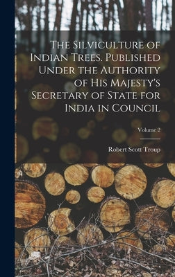 The Silviculture of Indian Trees. Published Under the Authority of His Majesty's Secretary of State for India in Council; Volume 2 by Troup, Robert Scott