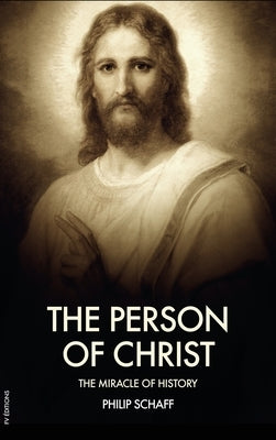 The Person of Christ: The Miracle of History by Schaff, Philip