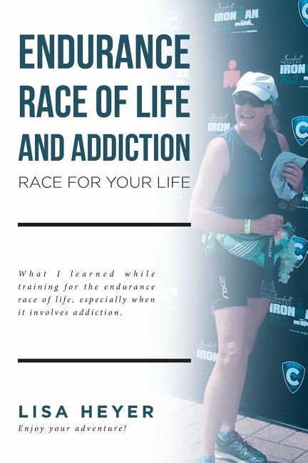 Endurance Race of Life and Addiction: Race for Your Life by Heyer, Lisa