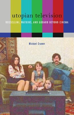 Utopian Television: Rossellini, Watkins, and Godard Beyond Cinema by Cramer, Michael