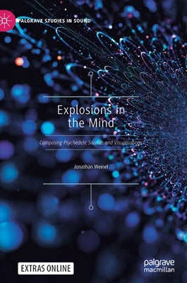 Explosions in the Mind: Composing Psychedelic Sounds and Visualisations by Weinel, Jonathan