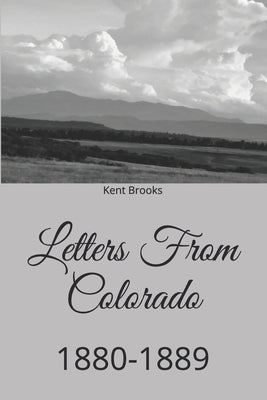 Letters From Colorado: 1880-1889 by Brooks, Kent
