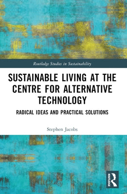 Sustainable Living at the Centre for Alternative Technology: Radical Ideas and Practical Solutions by Jacobs, Stephen