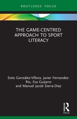 The Game-Centred Approach to Sport Literacy by González-Víllora, Sixto