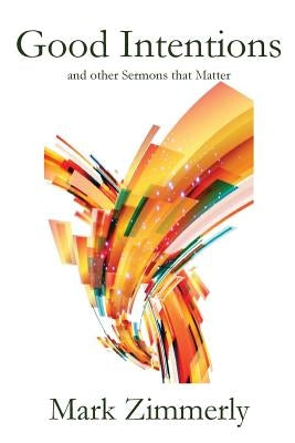 Good Intentions: other Sermons that Matter by Zimmerly, Mark