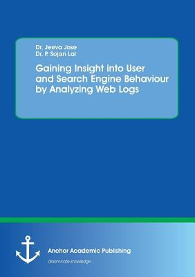 Gaining Insight into User and Search Engine Behaviour by Analyzing Web Logs by Jose, Jeeva
