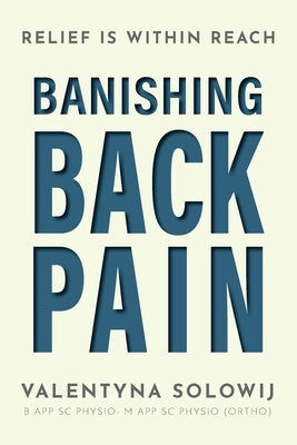 Banishing Back Pain: Relief is Within Reach by Solowij, Valentyna