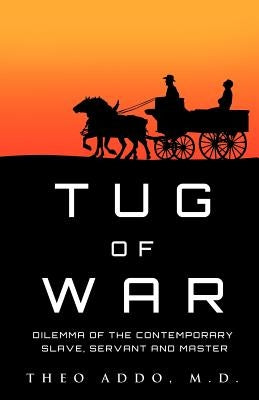 Tug of War: Dilemma of the Contemporary Slave, Servant and Master by Addo, Theo