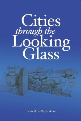 Cities Through the Looking Glass: Essays on the History and Archaeology of Biblical Urbanism by Arav, Rami
