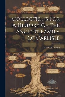 Collections For A History Of The Ancient Family Of Carlisle by Carlisle, Nicholas